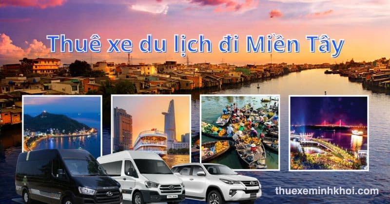 Dịch vụ thuê xe du lịch đi miền Tây giá tốt – Xe mới, tài xế chuyên nghiệp